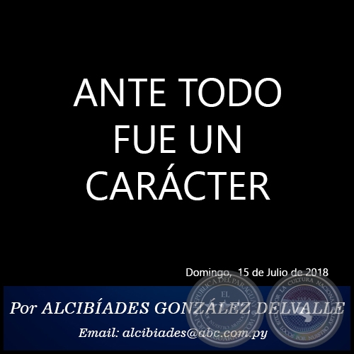 ANTE TODO FUE UN CARÁCTER - Por ALCIBÍADES GONZÁLEZ DELVALLE - Domingo, 15 de Julio de 2018